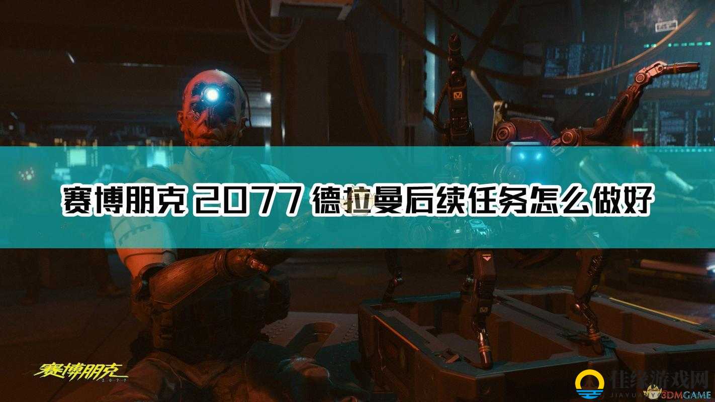 赛博朋克2077德拉曼后续任务怎么做？做任务前的准备建议与注意事项